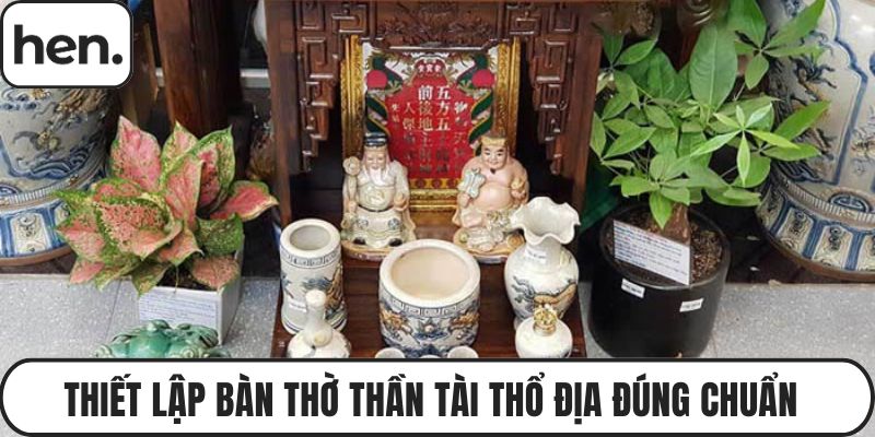 Thiết Lập Bàn Thờ Thần Tài Thổ Địa Đúng Chuẩn Phong Thủy