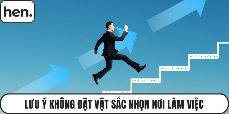 Lưu ý không đặt vật sắc nhọn nơi làm việc