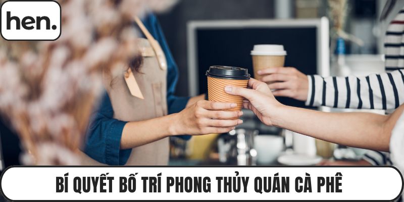 Bí Quyết Bố Trí Phong Thủy Quán Cà Phê Giúp Đông Khách