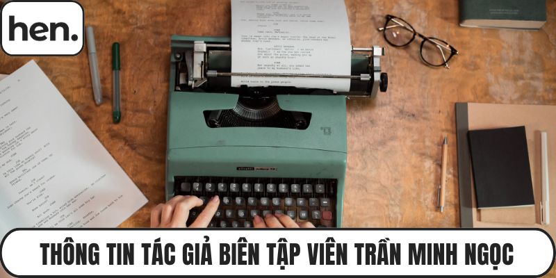 Thông tin tác giả biên tập viên Trần Minh Ngọc